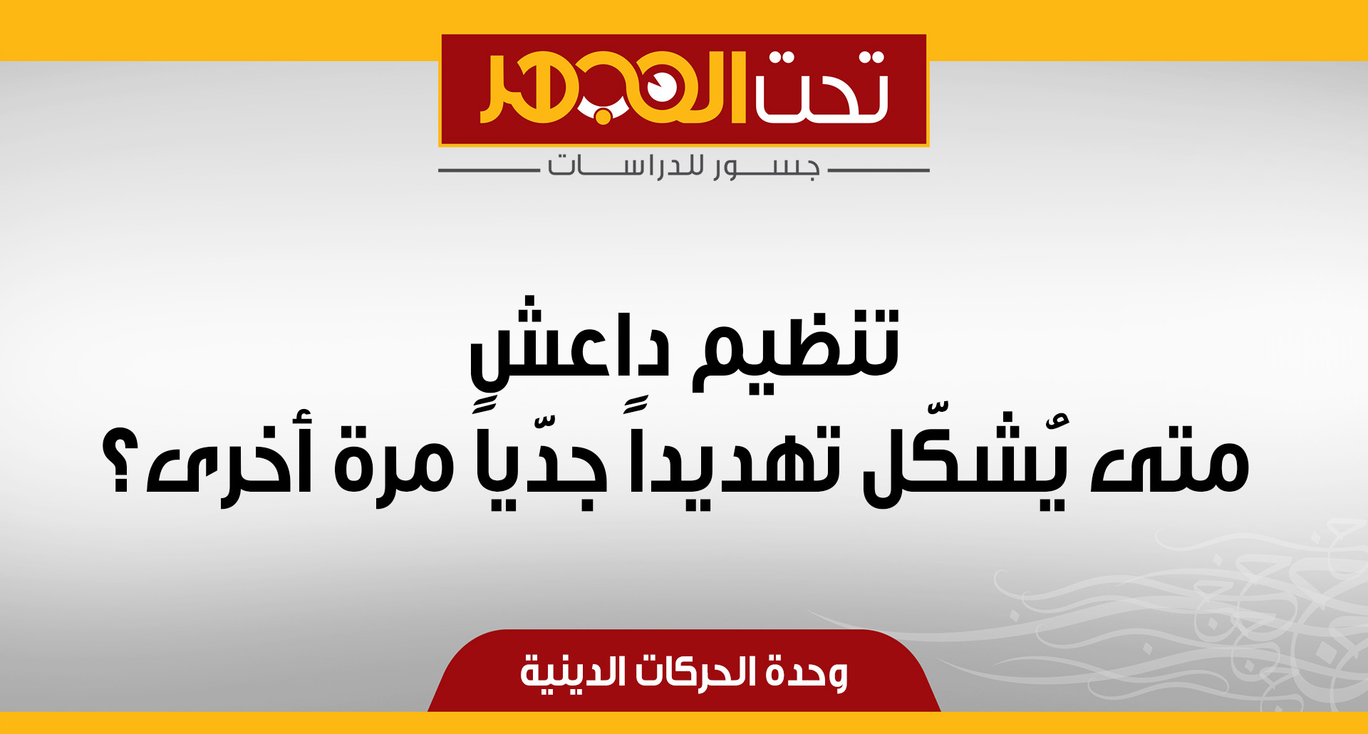 تنظيم داعش.. متى يُشكّل تهديداً جدّياً مرة أخرى؟