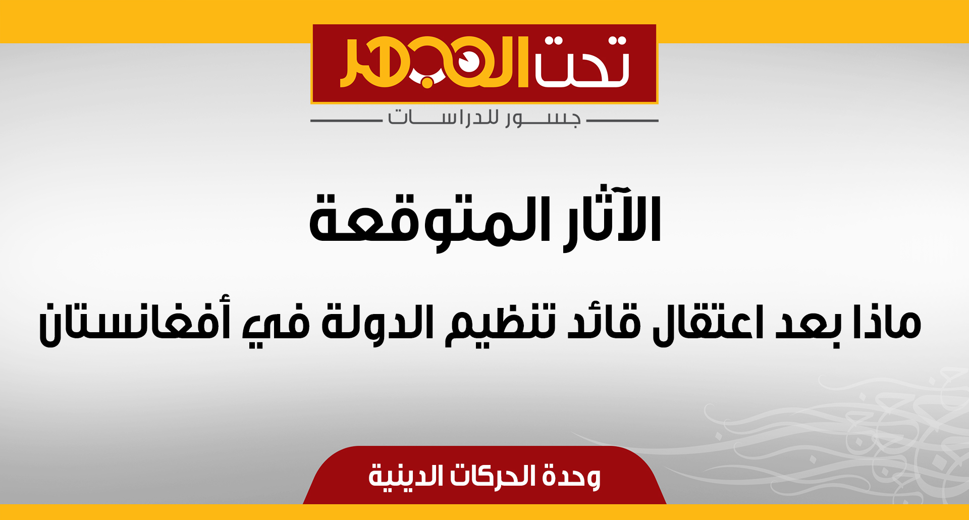 الآثار المتوقعة ماذا بعد اعتقال قائد تنظيم الدولة في أفغانستان