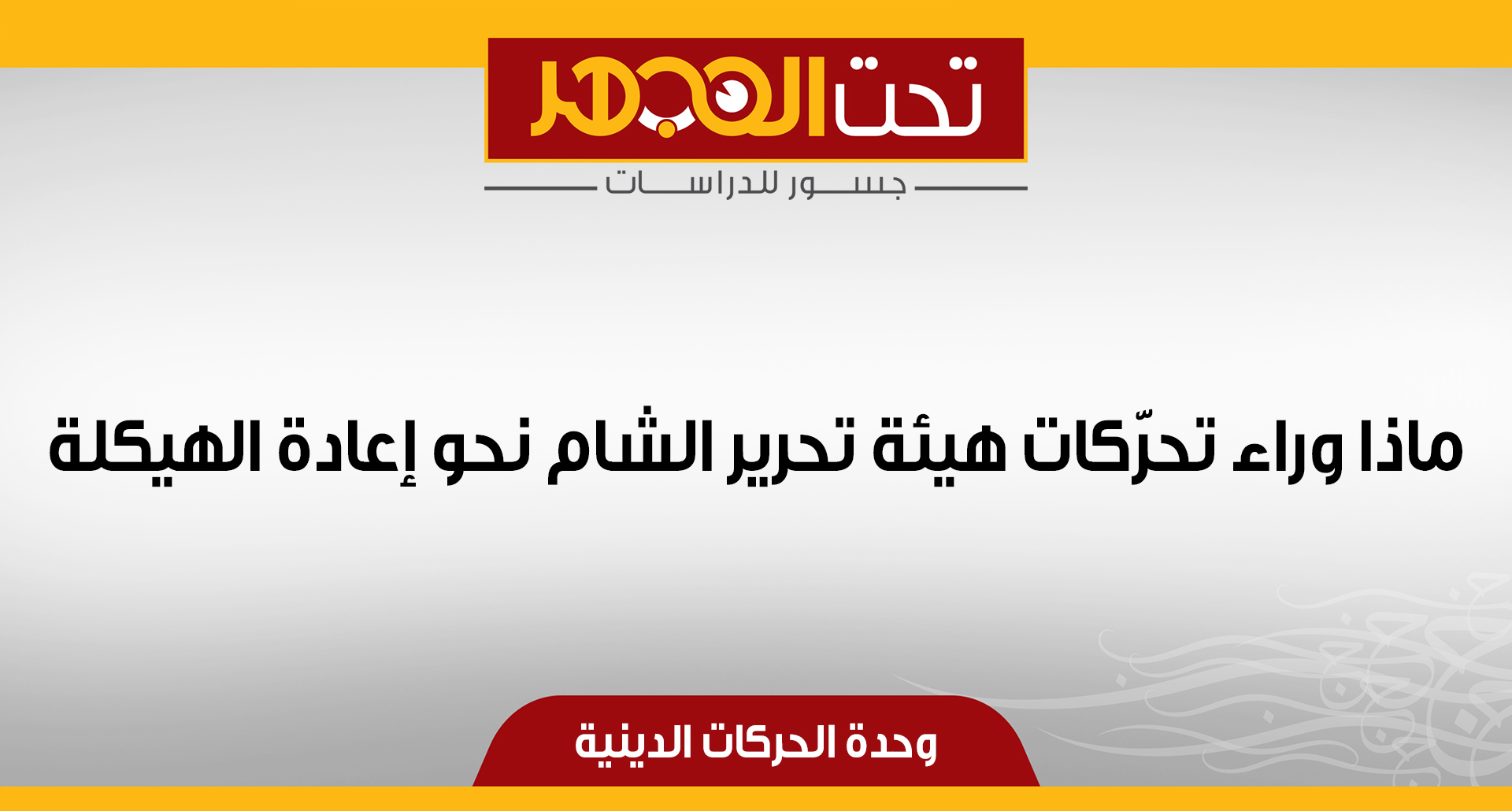 ماذا وراء تحرّكات هيئة تحرير الشام نحو إعادة الهيكلة