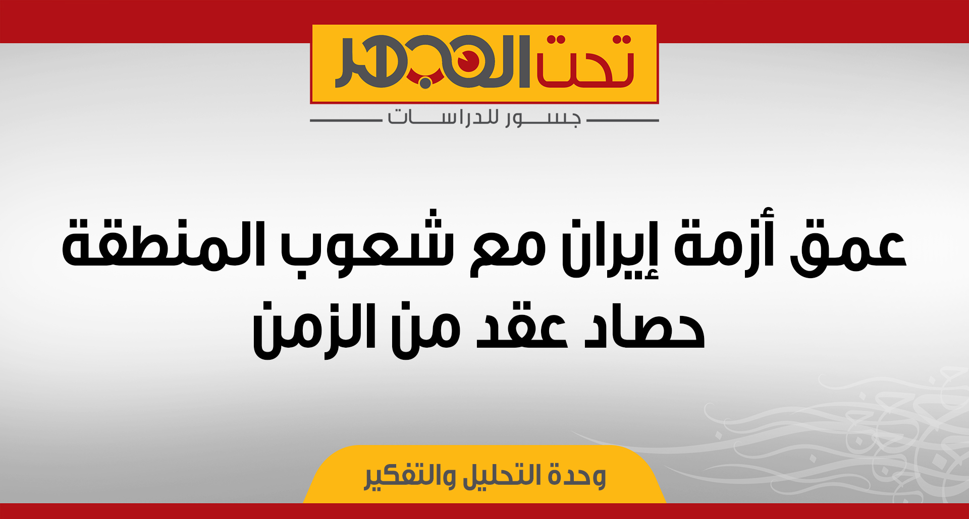 عمق أزمة إيران مع شعوب المنطقة: حصاد عقد من الزمن