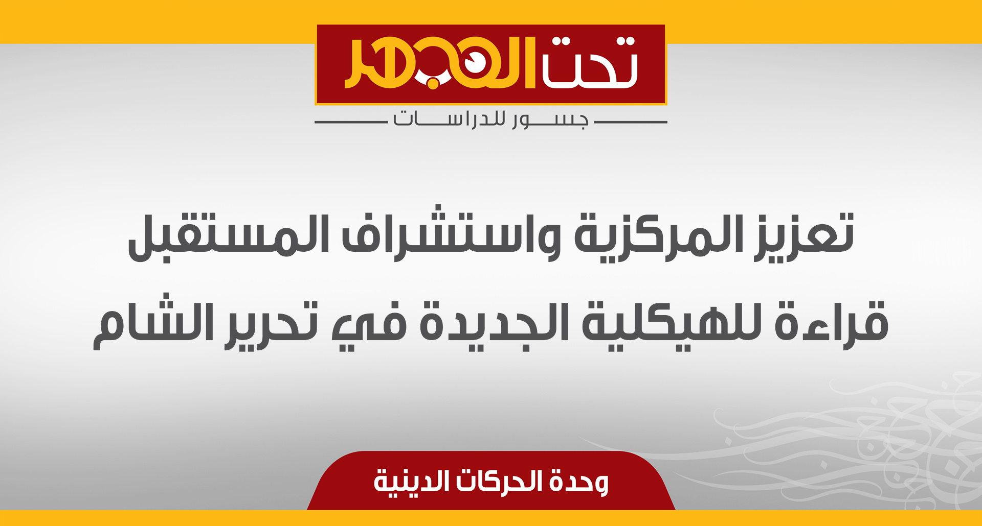 تعزيز المركزية واستشراف المستقبل قراءة للهيكلية الجديدة في تحرير الشام