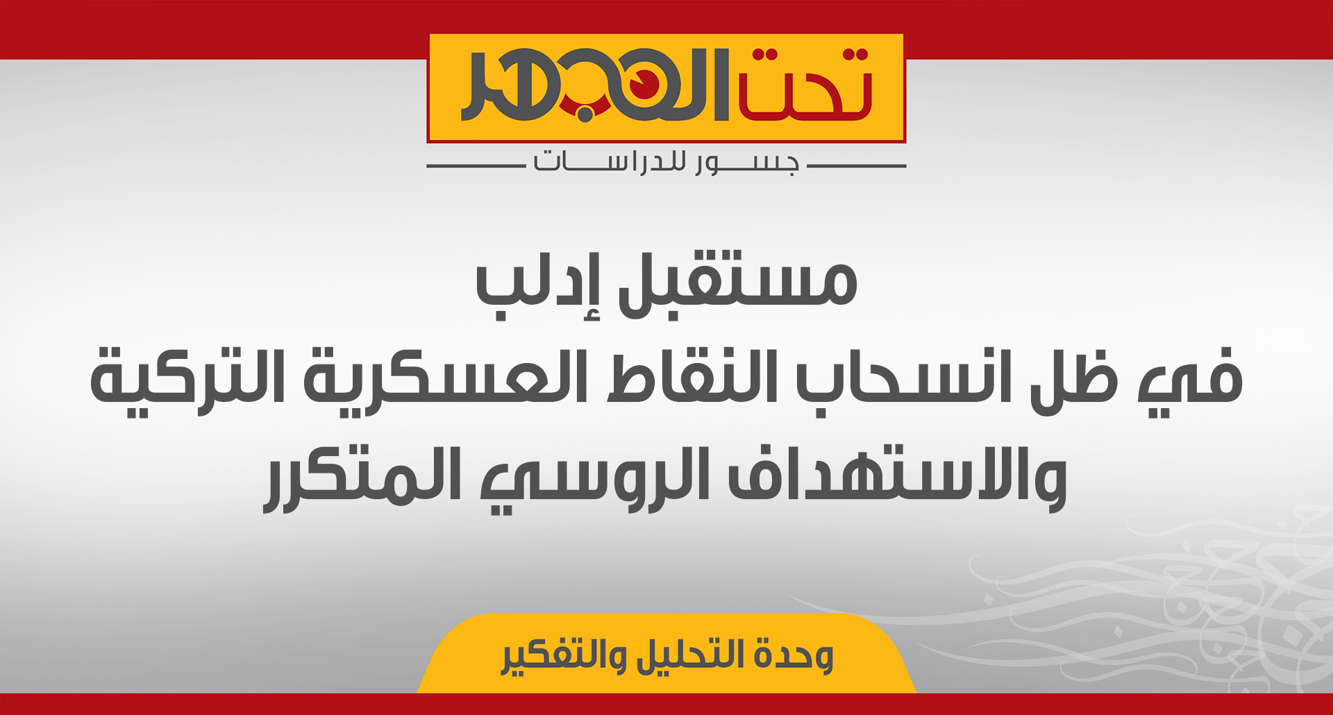 مستقبل إدلب في ظل انسحاب النقاط العسكرية التركية والاستهداف الروسي المتكرر