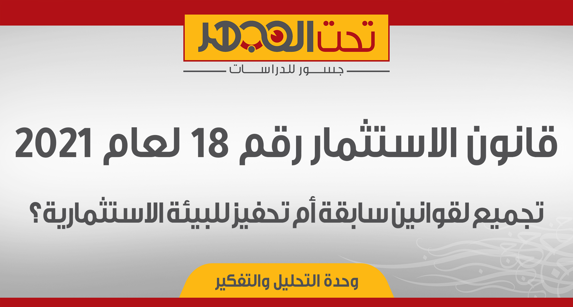 قانون الاستثمار رقم 18 لعام 2021: تجميع لقوانين سابقة أم تحفيز للبيئة الاستثمارية؟